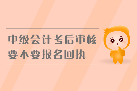 中級會計(jì)考后審核要不要報(bào)名回執(zhí)？
