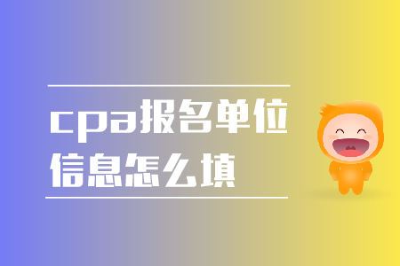 2019年cpa報名單位信息怎么填？報名注意事項！