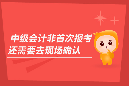 中級會計(jì)非首次報(bào)考還需要去現(xiàn)場確認(rèn)嗎？