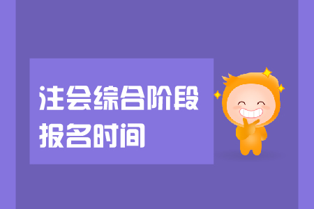 2019年注會綜合階段報名時間是在哪天？