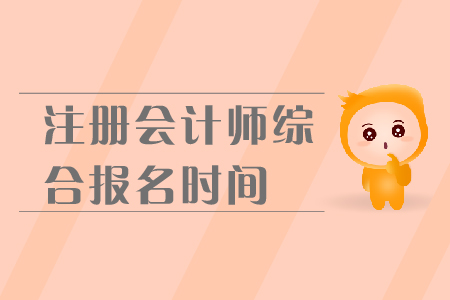 2019年注冊會計師綜合報名時間是在哪天？報名流程是什么？