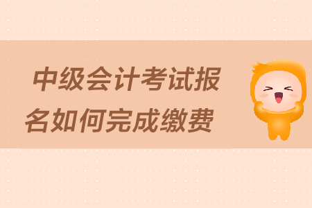 中級會計考試報名如何完成繳費？