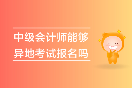 中級會計師能夠異地考試報名嗎？
