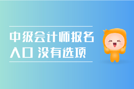 中級會計師報名入口沒有選項怎么回事？