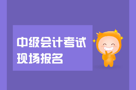 中級會計考試現(xiàn)場報名資格審核是怎么回事？