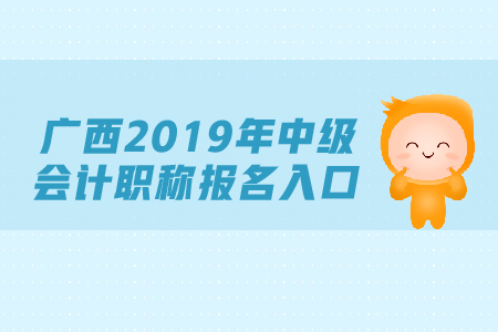 廣西2019年中級會計職稱報名入口，速來查看