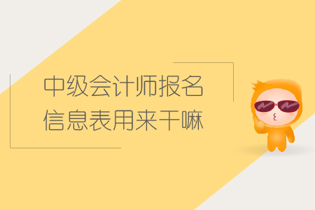 中級(jí)會(huì)計(jì)師報(bào)名信息表用來干嘛？