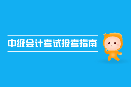 中級(jí)會(huì)計(jì)考試報(bào)考指南，2019年考生速來！