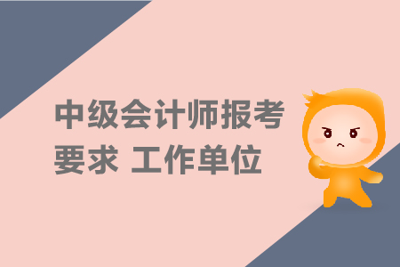 中級會計(jì)師報(bào)考要求工作單位有要求嗎？