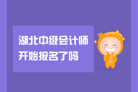 湖北中級會(huì)計(jì)師開始報(bào)名了嗎