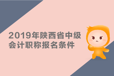 2019年陜西省中級(jí)會(huì)計(jì)職稱(chēng)報(bào)名條件有哪些？