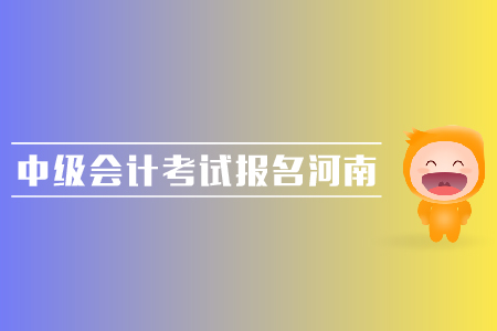 中級會計考試報名河南地區(qū)的報名時間是哪天？