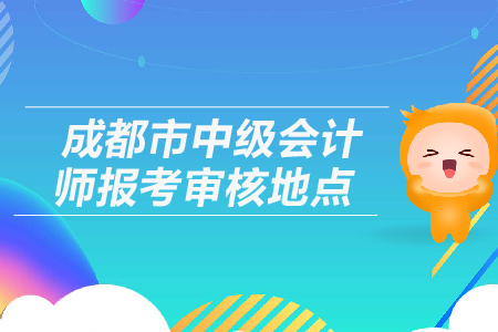 成都市中級會計師報考審核地點在哪里？