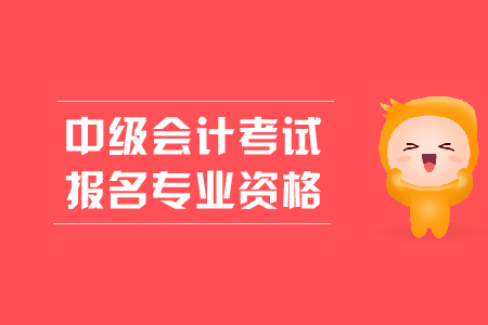 中級會計(jì)考試報(bào)名專業(yè)資格有什么要求？
