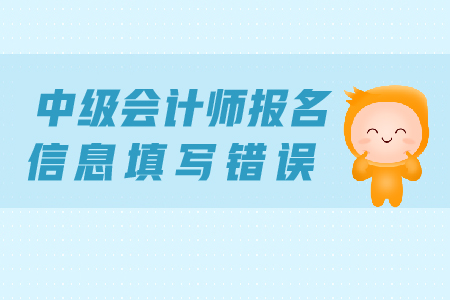 中級(jí)會(huì)計(jì)師報(bào)名信息填寫錯(cuò)誤怎么辦