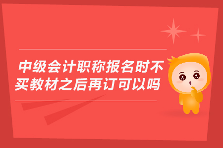 中級會計職稱報名時不買教材之后再訂可以嗎？