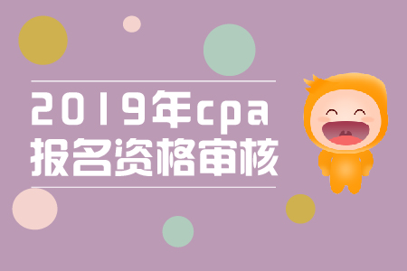 2019年cpa報名審核流程是什么？cpa資格審核條件