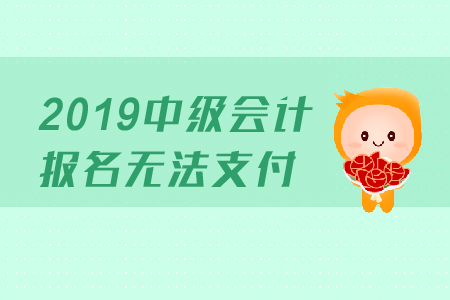 2019年中級(jí)會(huì)計(jì)報(bào)名無(wú)法支付是怎么回事？