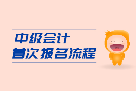 中級(jí)會(huì)計(jì)首次報(bào)名流程是什么？