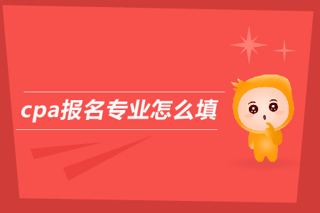 2019年cpa報(bào)名專業(yè)怎么填？注會(huì)考試報(bào)名條件是什么？