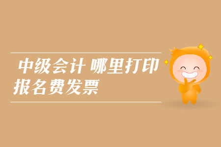 中級會計哪里打印報名費(fèi)發(fā)票？