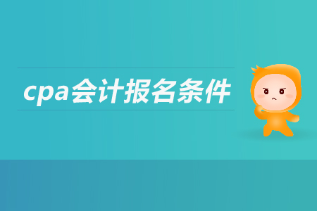 cpa會計(jì)報(bào)名條件是什么？有什么要求？