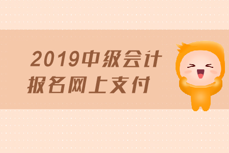 2019年中級會計報名網(wǎng)上支付需要注意哪些事項？