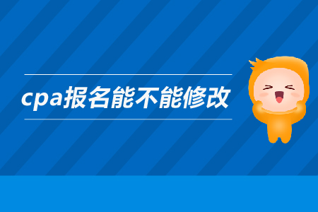 2019年cpa報(bào)名能不能修改信息？注會(huì)的報(bào)名信息可以修改嗎？