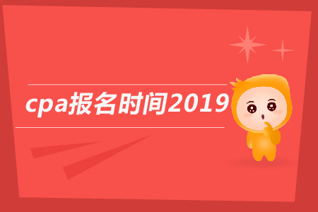 2019年cpa報名時間截止到哪天？2019年注會報名日期公告