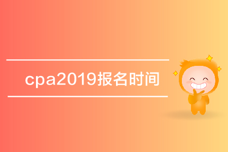 cpa2019報名時間是哪天？注冊會計師考試報名什么時候開始？