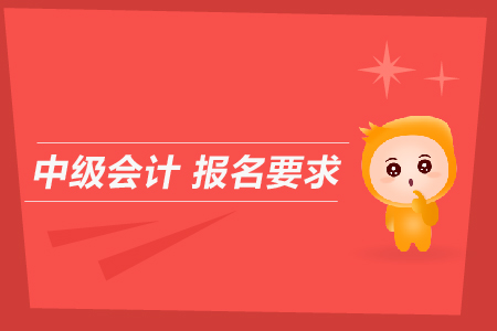 中級會計報名要求是什么？