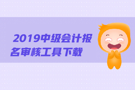 2019年中級(jí)會(huì)計(jì)報(bào)名審核工具下載方法是什么？