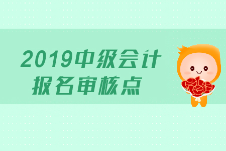 2019年中級(jí)會(huì)計(jì)報(bào)名審核點(diǎn)在哪里？