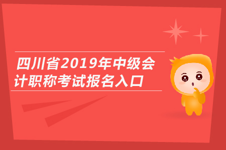 四川省2019年中級(jí)會(huì)計(jì)職稱考試報(bào)名入口開通了嗎？