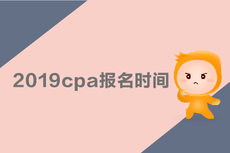 2019cpa報(bào)名時(shí)間是哪天？采用哪種考試方式？