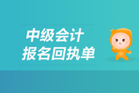 中級會計(jì)報(bào)名回執(zhí)單有什么用？