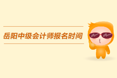 岳陽中級會計師報名時間，看這里