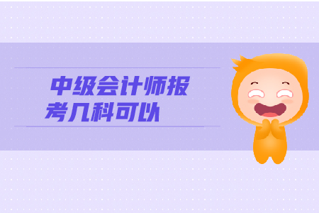 中級(jí)會(huì)計(jì)師報(bào)考幾科可以參加考試？