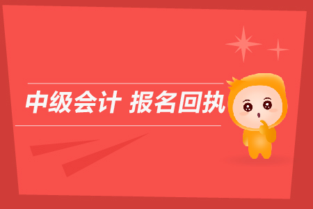 中級會計報名回執(zhí)是用來干什么的？