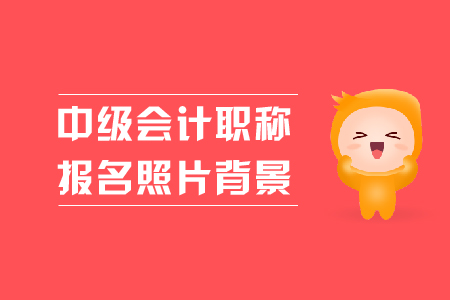 中級(jí)會(huì)計(jì)職稱報(bào)名照片背景是什么顏色的？