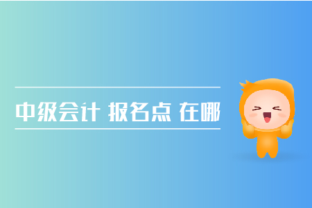 中級(jí)會(huì)計(jì)報(bào)名點(diǎn)在哪兒？