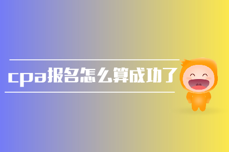 2019年cpa報(bào)名怎么算成功了？報(bào)名條件是？