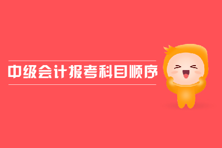 中級(jí)會(huì)計(jì)報(bào)考科目順序應(yīng)該怎樣安排？