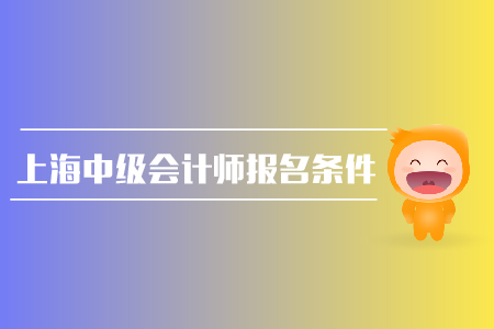 上海中級(jí)會(huì)計(jì)師報(bào)名條件有哪些