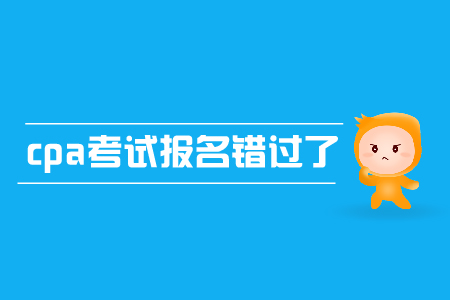 cpa考試報名錯過了怎么辦？有補報名嗎？