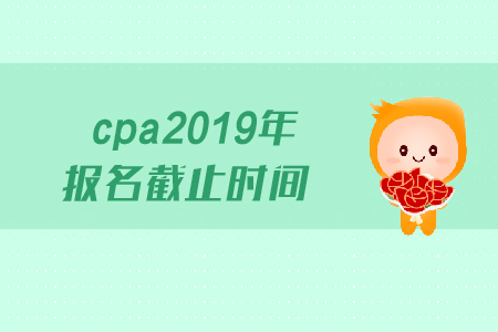 cpa2019年報名截止時間是哪天？