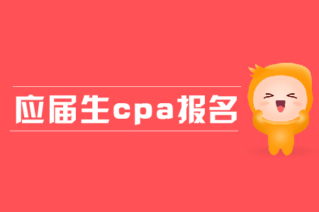 應(yīng)屆生cpa報(bào)名都有哪些條件？應(yīng)屆生報(bào)名有哪些優(yōu)勢(shì)？