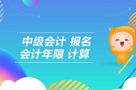 中級會計報名會計年限計算怎么算？