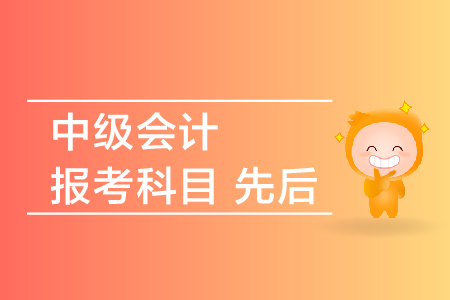中級會計報考科目先后順序是什么？