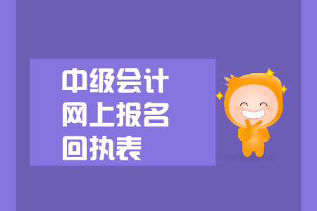 中級會計網(wǎng)上報名回執(zhí)表有什么用？